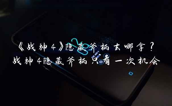 《战神4》隐藏斧柄去哪拿？战神4隐藏斧柄只有一次机会