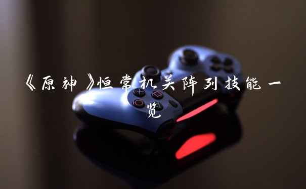 《原神》恒常机关阵列技能一览