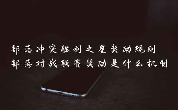 部落冲突胜利之星奖励规则 部落对战联赛奖励是什么机制