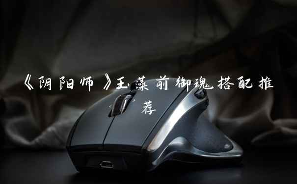 《阴阳师》玉藻前御魂搭配推荐