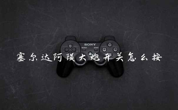 塞尔达阿陨大炮开关怎么按