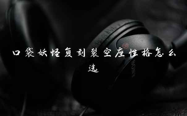 口袋妖怪复刻裂空座性格怎么选