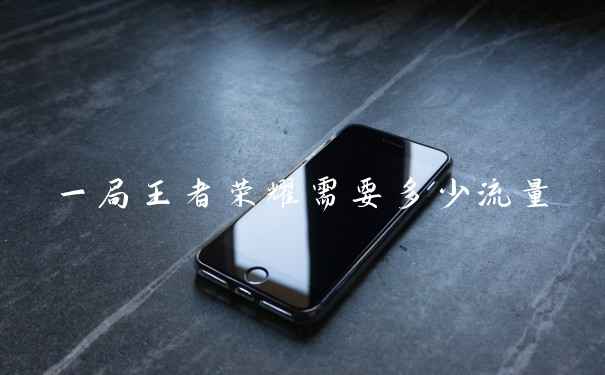 一局王者荣耀需要多少流量