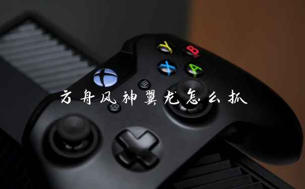 方舟风神翼龙怎么抓