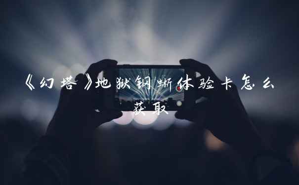 《幻塔》地狱钢蜥体验卡怎么获取