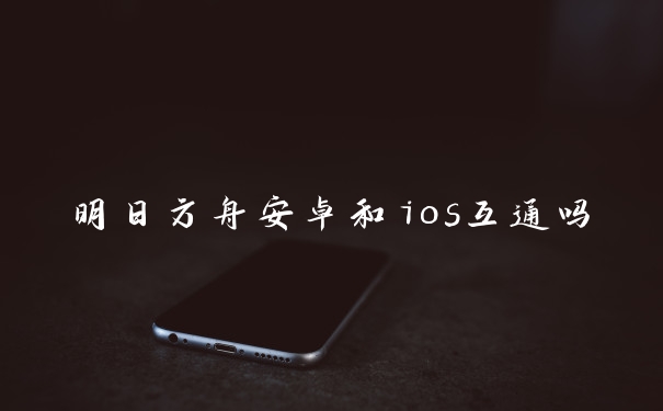明日方舟安卓和ios互通吗