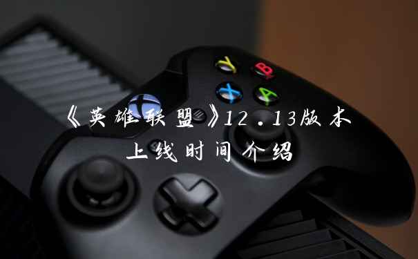 《英雄联盟》12.13版本上线时间介绍