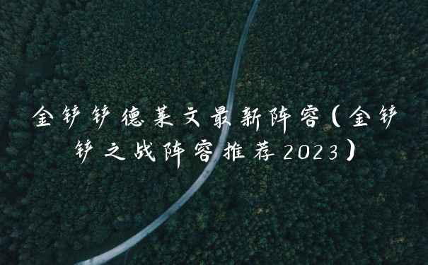 金铲铲德莱文最新阵容（金铲铲之战阵容推荐2023）