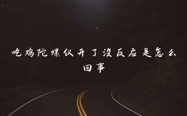 吃鸡陀螺仪开了没反应是怎么回事