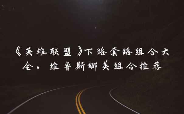 《英雄联盟》下路套路组合大全，维鲁斯娜美组合推荐
