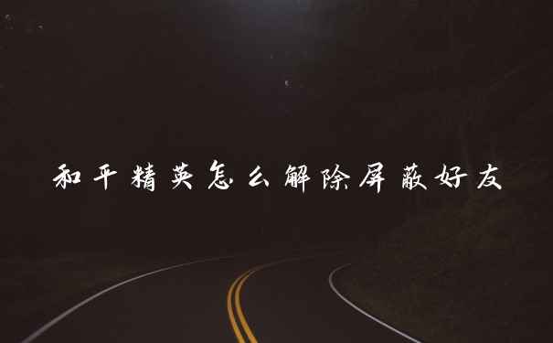 和平精英怎么解除屏蔽好友