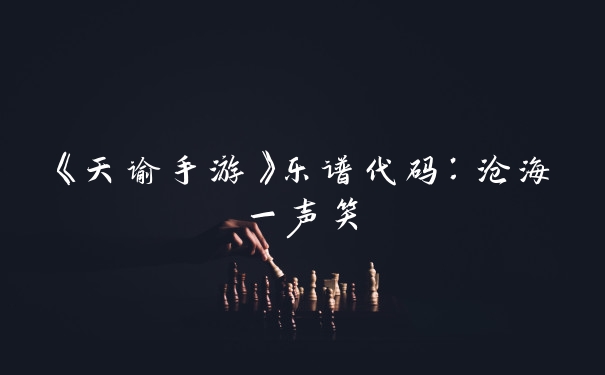 《天谕手游》乐谱代码:沧海一声笑