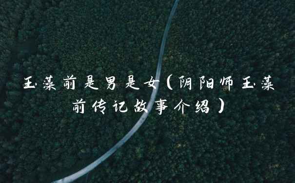 玉藻前是男是女（阴阳师玉藻前传记故事介绍）