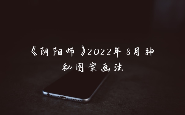 《阴阳师》2022年8月神秘图案画法