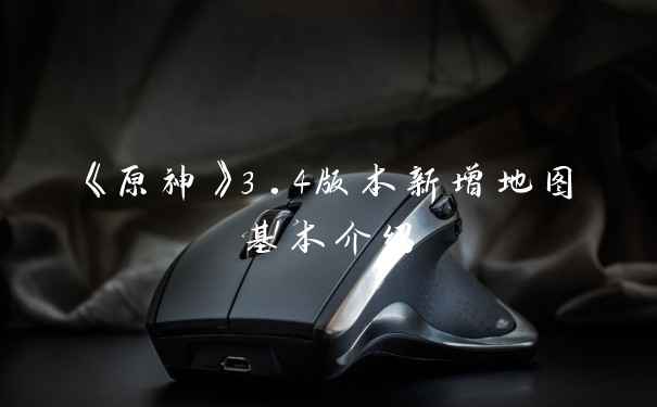《原神》3.4版本新增地图基本介绍