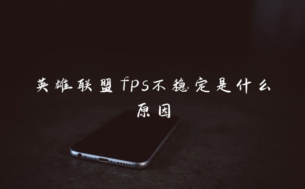 英雄联盟fps不稳定是什么原因