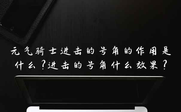 元气骑士进击的号角的作用是什么？进击的号角什么效果?