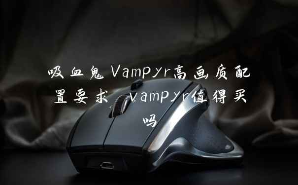 吸血鬼Vampyr高画质配置要求 vampyr值得买吗