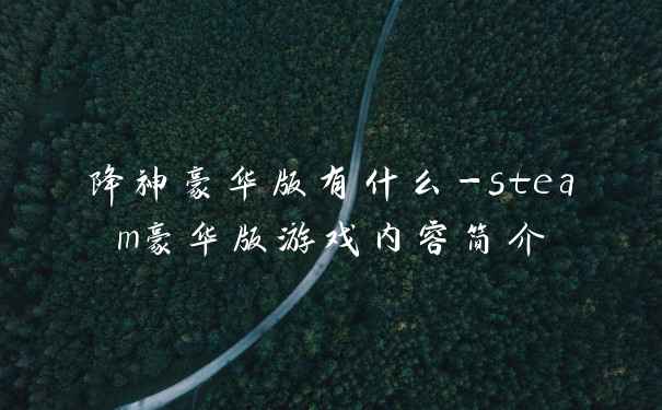 降神豪华版有什么-steam豪华版游戏内容简介