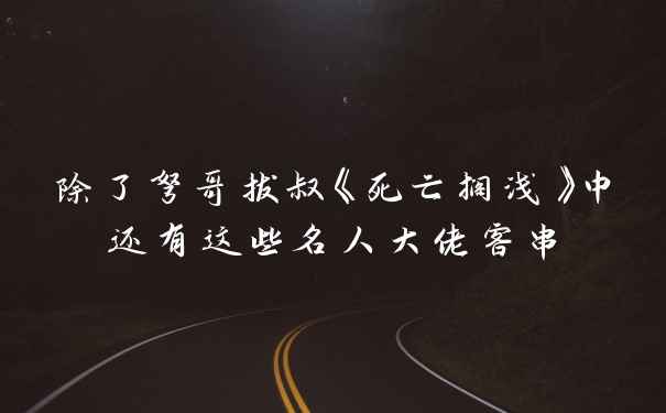 除了弩哥拔叔《死亡搁浅》中还有这些名人大佬客串