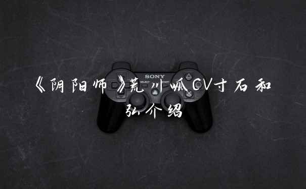 《阴阳师》荒川呱CV寸石和弘介绍