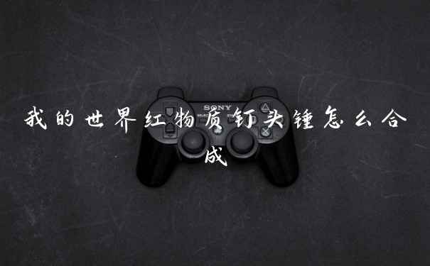 我的世界红物质钉头锤怎么合成