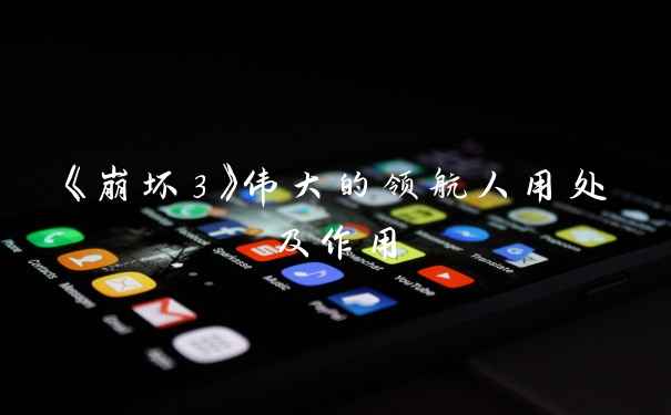 《崩坏3》伟大的领航人用处及作用