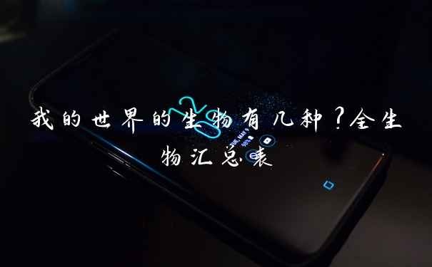 我的世界的生物有几种?全生物汇总表