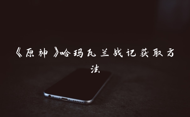 《原神》哈玛瓦兰战记获取方法