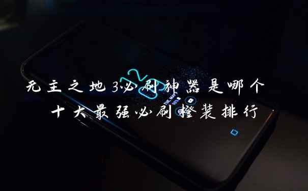 无主之地3必刷神器是哪个 十大最强必刷橙装排行