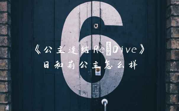《公主连结Re:Dive》日和莉公主怎么样