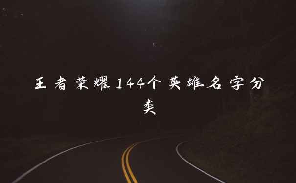 王者荣耀144个英雄名字分类