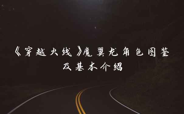 《穿越火线》魔翼龙角色图鉴及基本介绍