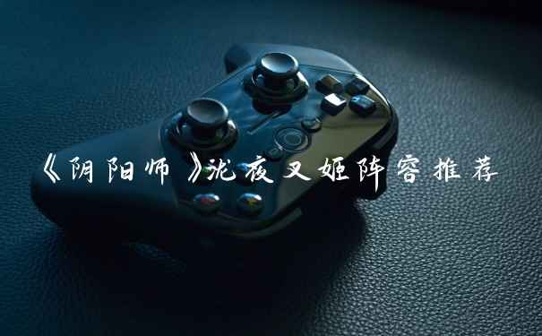 《阴阳师》泷夜叉姬阵容推荐