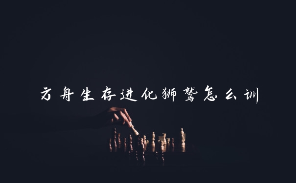 方舟生存进化狮鹫怎么训