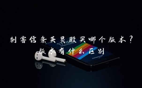 刺客信条英灵殿买哪个版本？版本有什么区别