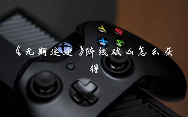《无期迷途》阵线破凶怎么获得