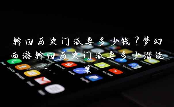 转回历史门派要多少钱？梦幻西游转回历史门派要多少潜能果