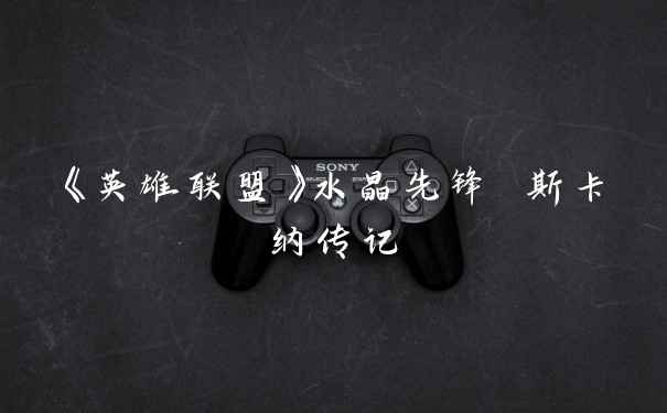 《英雄联盟》水晶先锋 斯卡纳传记