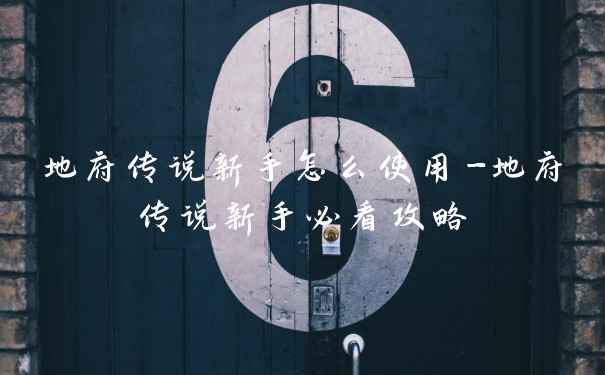 地府传说新手怎么使用-地府传说新手必看攻略