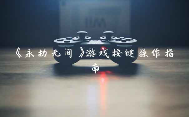 《永劫无间》游戏按键操作指南