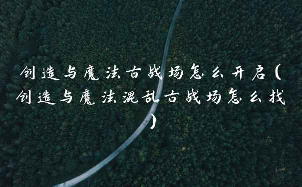 创造与魔法古战场怎么开启（创造与魔法混乱古战场怎么找）