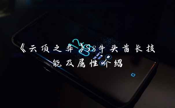 《云顶之弈》S8牛头酋长技能及属性介绍