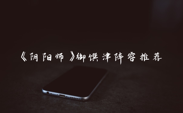 《阴阳师》御馔津阵容推荐