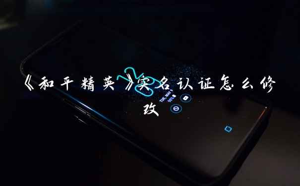 《和平精英》实名认证怎么修改
