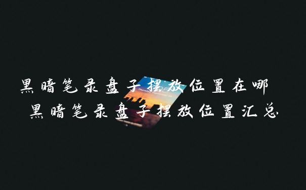 黑暗笔录盘子摆放位置在哪 黑暗笔录盘子摆放位置汇总