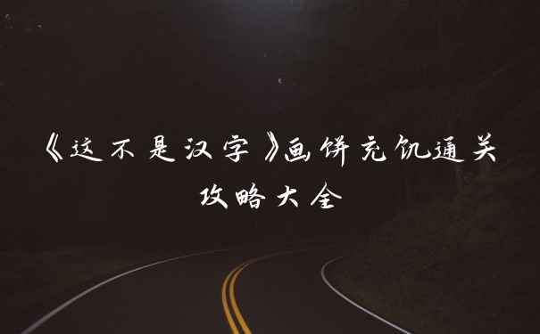 《这不是汉字》画饼充饥通关攻略大全
