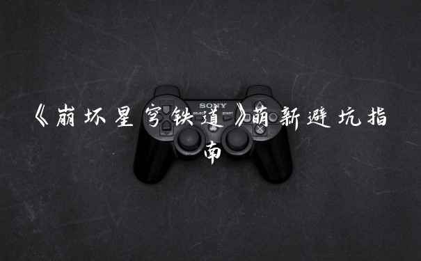 《崩坏星穹铁道》萌新避坑指南