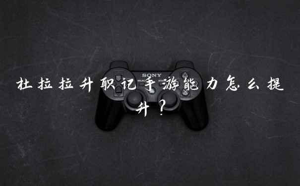 杜拉拉升职记手游能力怎么提升？