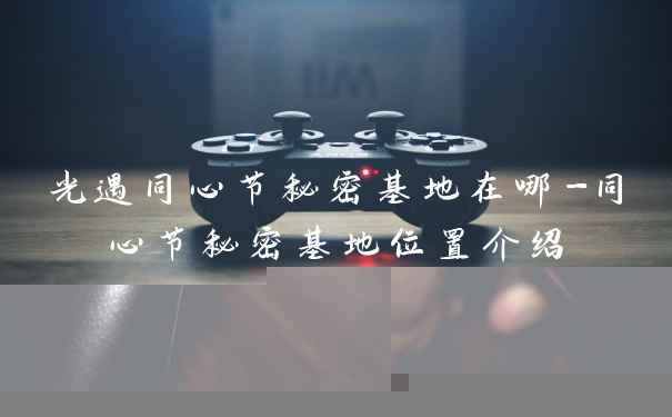 光遇同心节秘密基地在哪-同心节秘密基地位置介绍